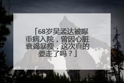 68岁吴孟达被曝重病入院,曾因心脏衰竭暴瘦,这次真的要走了吗?