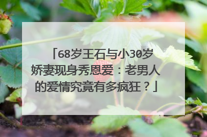 68岁王石与小30岁娇妻现身秀恩爱：老男人的爱情究竟有多疯狂？