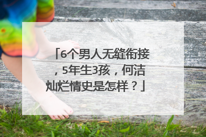 6个男人无缝衔接,5年生3孩,何洁灿烂情史是怎样?
