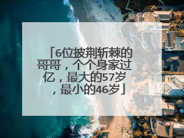 6位披荆斩棘的哥哥,个个身家过亿,最大的57岁,最小的46岁