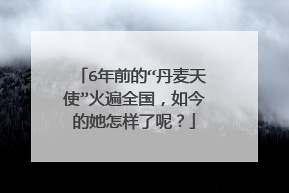 6年前的“丹麦天使”火遍全国,如今的她怎样了呢?