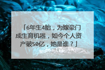 6年生4胎，为嫁豪门成生育机器，如今个人资产破50亿，她是谁？