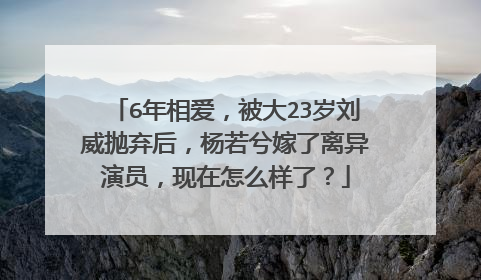 6年相爱,被大23岁刘威抛弃后,杨若兮嫁了离异演员,现在怎么样了?