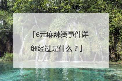 6元麻辣烫事件详细经过是什么？