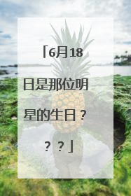 6月18日是那位明星的生日???