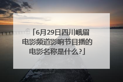 6月29日四川峨眉电影频道影响节目播的电影名称是什么?