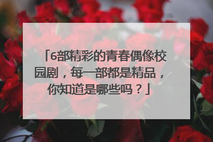 6部精彩的青春偶像校园剧，每一部都是精品，你知道是哪些吗？