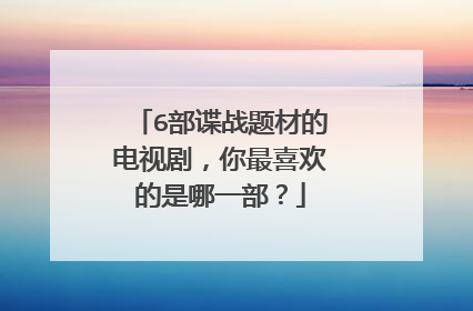 6部谍战题材的电视剧,你最喜欢的是哪一部?