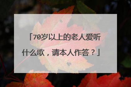 70岁以上的老人爱听什么歌，请本人作答？