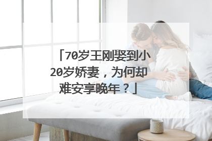 70岁王刚娶到小20岁娇妻，为何却难安享晚年？