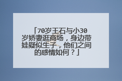 70岁王石与小30岁娇妻逛商场，身边带娃疑似生子，他们之间的感情如何？
