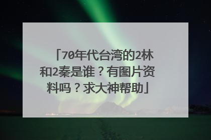 70年代台湾的2林和2秦是谁？有图片资料吗？求大神帮助