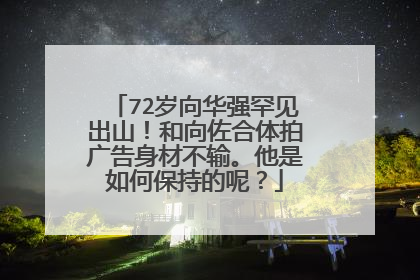 72岁向华强罕见出山！和向佐合体拍广告身材不输。他是如何保持的呢？