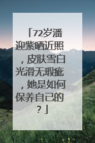 72岁潘迎紫晒近照，皮肤雪白光滑无瑕疵，她是如何保养自己的？