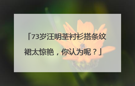 73岁汪明荃衬衫搭条纹裙太惊艳,你认为呢?