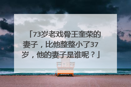 73岁老戏骨王奎荣的妻子，比他整整小了37岁，他的妻子是谁呢？