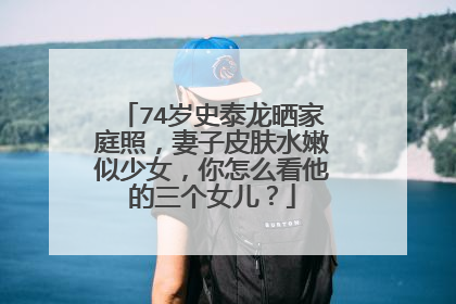 74岁史泰龙晒家庭照，妻子皮肤水嫩似少女，你怎么看他的三个女儿？