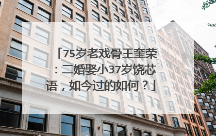 75岁老戏骨王奎荣:二婚娶小37岁饶芯语,如今过的如何?