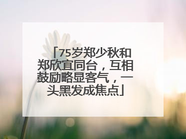 75岁郑少秋和郑欣宜同台，互相鼓励略显客气，一头黑发成焦点
