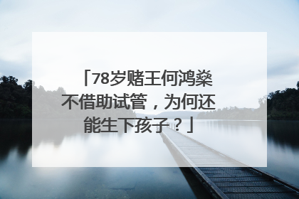 78岁赌王何鸿燊不借助试管，为何还能生下孩子？