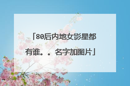 80后内地女影星都有谁。。名字加图片