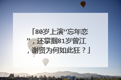 80岁上演“忘年恋”,还掌掴81岁曾江,谢贤为何如此狂?