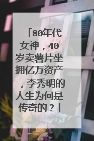 80年代女神，40岁卖薯片坐拥亿万资产，李秀明的人生为何是传奇的？