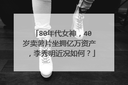 80年代女神,40岁卖薯片坐拥亿万资产,李秀明近况如何?