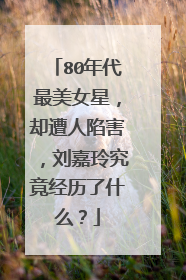 80年代最美女星,却遭人陷害,刘嘉玲究竟经历了什么?