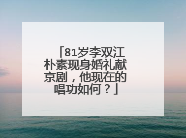 81岁李双江朴素现身婚礼献京剧，他现在的唱功如何？