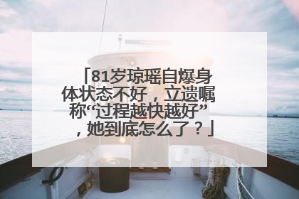 81岁琼瑶自爆身体状态不好，立遗嘱称“过程越快越好”，她到底怎么了？