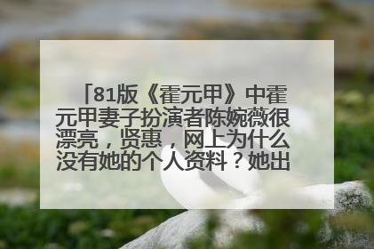 81版《霍元甲》中霍元甲妻子扮演者陈婉薇很漂亮，贤惠，网上为什么没有她的个人资料？她出生于何年何月