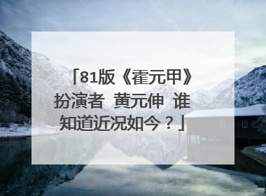 81版《霍元甲》扮演者 黄元伸 谁知道近况如今？