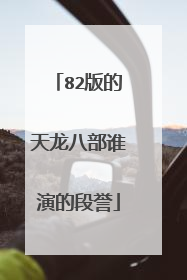 82版的天龙八部谁演的段誉