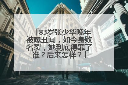 83岁张少华晚年被曝丑闻,如今身败名裂,她到底得罪了谁?后来怎样?