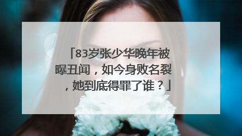 83岁张少华晚年被曝丑闻,如今身败名裂,她到底得罪了谁?