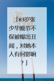83岁张少华晚节不保被曝出丑闻,对她本人有何影响?