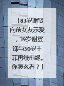 83岁谢贤向前女友示爱，39岁谢霆锋与50岁王菲再续前缘。你怎么看？