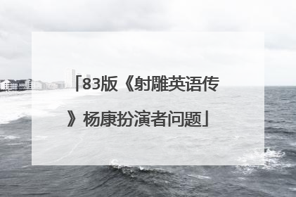 83版《射雕英语传》杨康扮演者问题