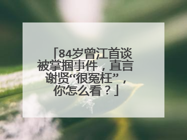 84岁曾江首谈被掌掴事件,直言谢贤“很冤枉”,你怎么看?