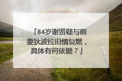 84岁谢贤疑与前妻狄波拉旧情复燃,具体有何依据?