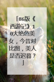 86版《西游记》10大绝色美女,今昔对比图,美人是否迟暮?