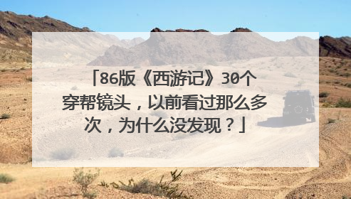 86版《西游记》30个穿帮镜头，以前看过那么多次，为什么没发现？