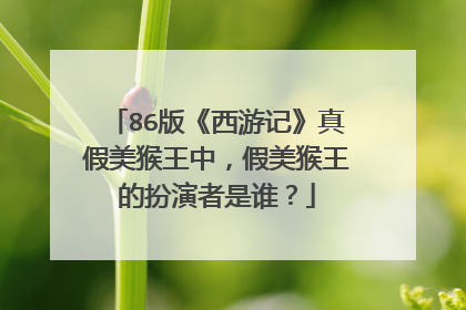 86版《西游记》真假美猴王中,假美猴王的扮演者是谁?