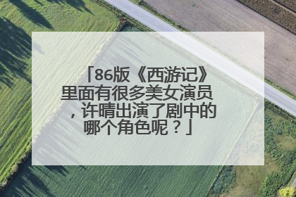 86版《西游记》里面有很多美女演员，许晴出演了剧中的哪个角色呢？
