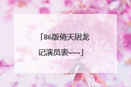 86版倚天屠龙记演员表~~~