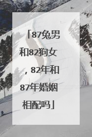 87兔男和82狗女,82年和87年婚姻相配吗