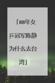 88年女乒冠军陈静为什么去台湾