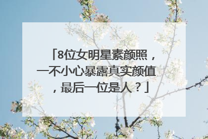 8位女明星素颜照，一不小心暴露真实颜值，最后一位是人？