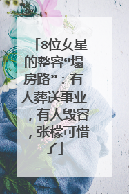 8位女星的整容“塌房路”：有人葬送事业，有人毁容，张檬可惜了